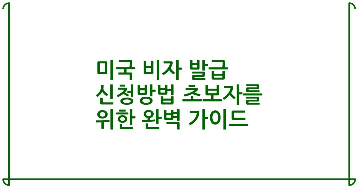 미국 비자 발급 신청방법 초보자를 위한 완벽 가이드