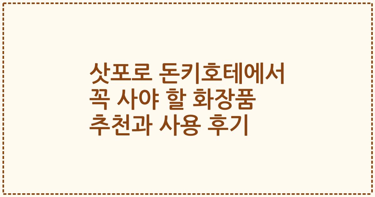 삿포로 돈키호테에서 꼭 사야 할 화장품 추천과 사용 후기