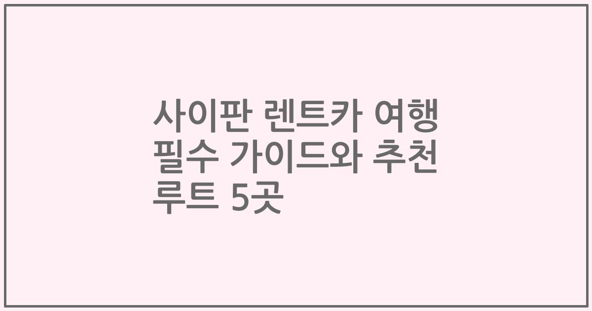 사이판 렌트카 여행 필수 가이드와 추천 루트 5곳