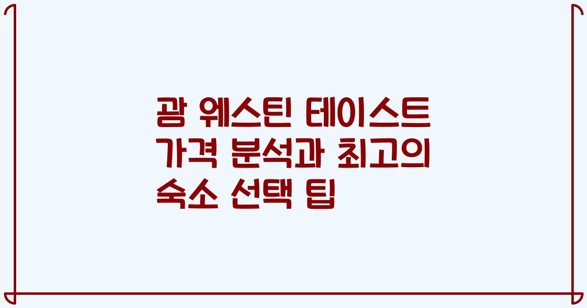 괌 웨스틴 테이스트 가격 분석과 최고의 숙소 선택 팁