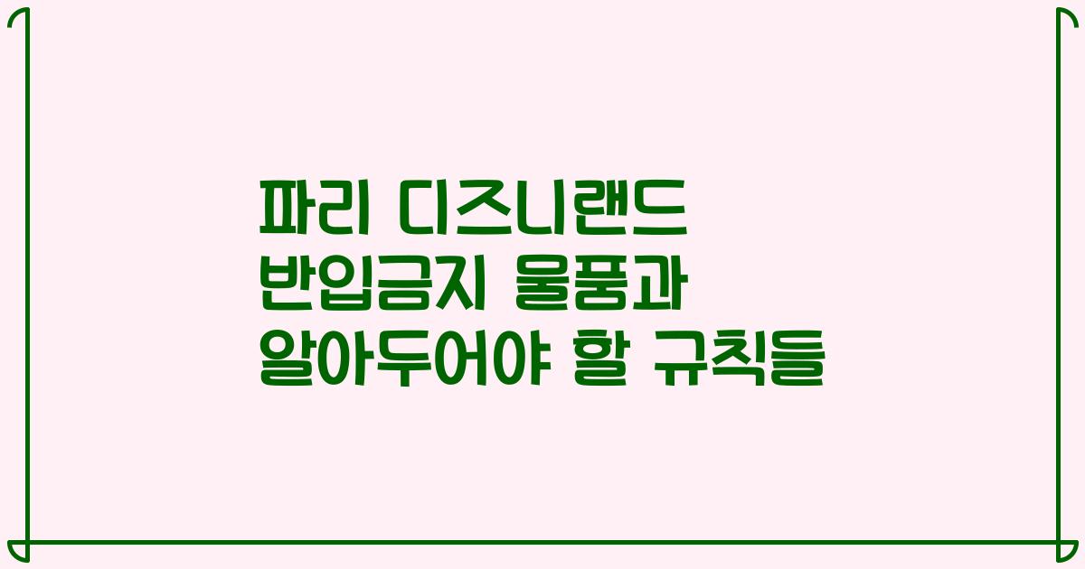 파리 디즈니랜드 반입금지 물품과 알아두어야 할 규칙들