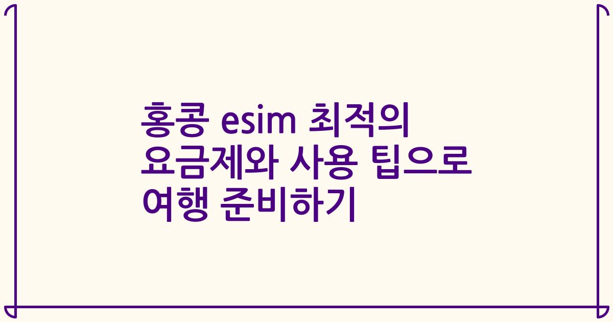 홍콩 esim 최적의 요금제와 사용 팁으로 여행 준비하기