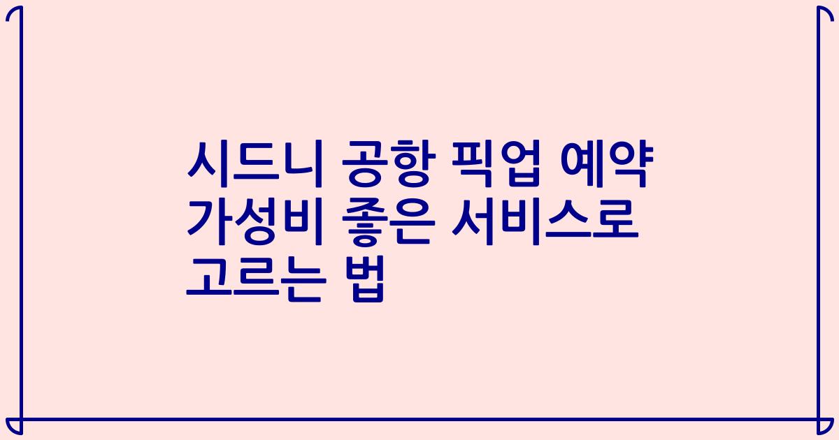 시드니 공항 픽업 예약 가성비 좋은 서비스로 고르는 법