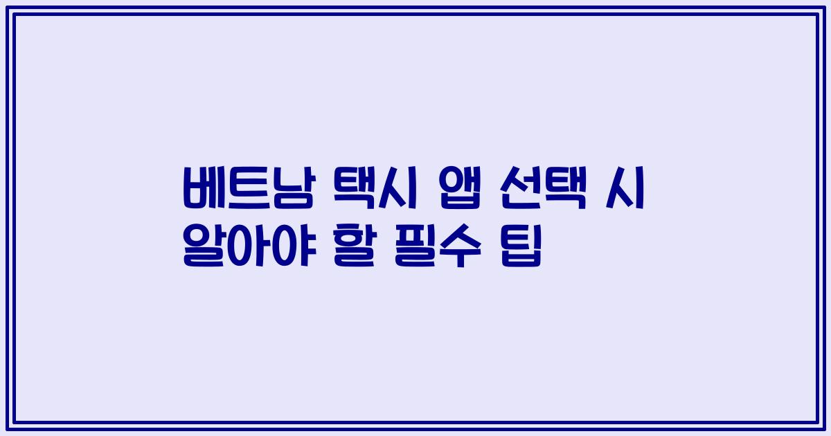 베트남 택시 앱 선택 시 알아야 할 필수 팁