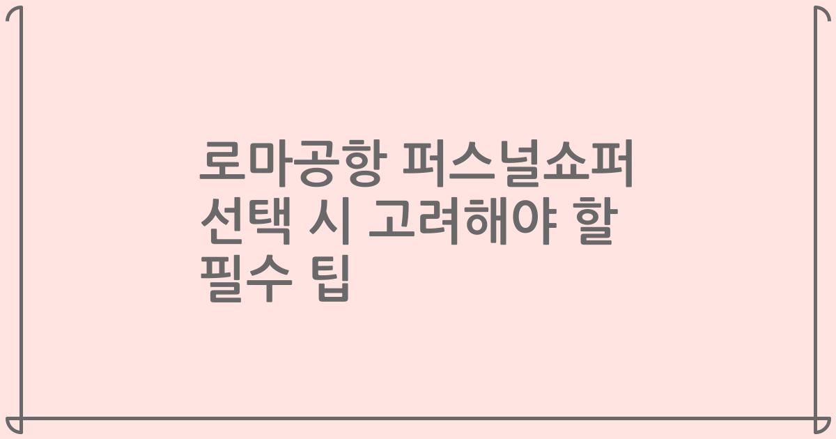로마공항 퍼스널쇼퍼 선택 시 고려해야 할 필수 팁