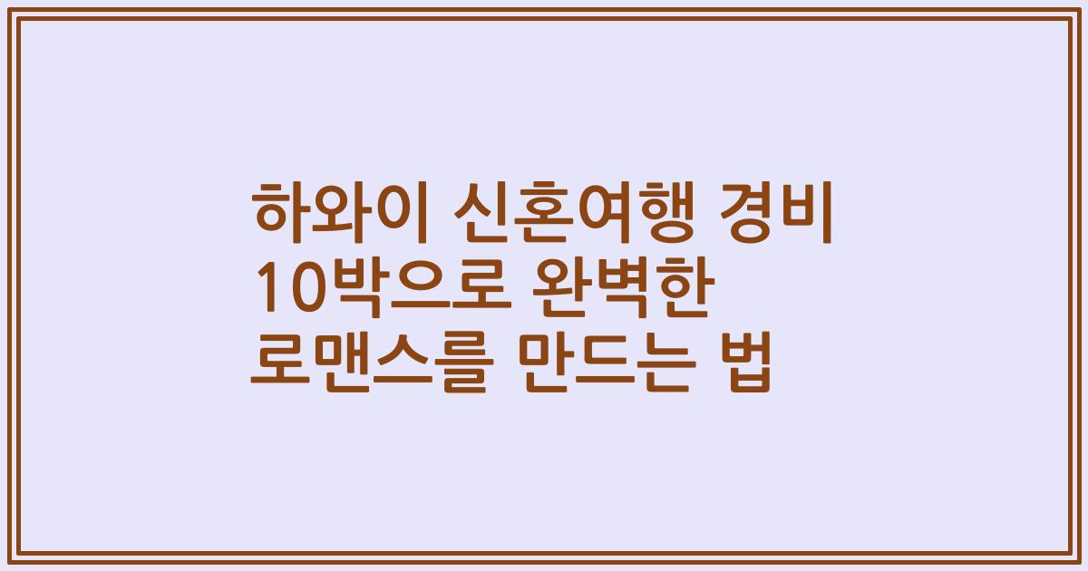 하와이 신혼여행 경비 10박으로 완벽한 로맨스를 만드는 법