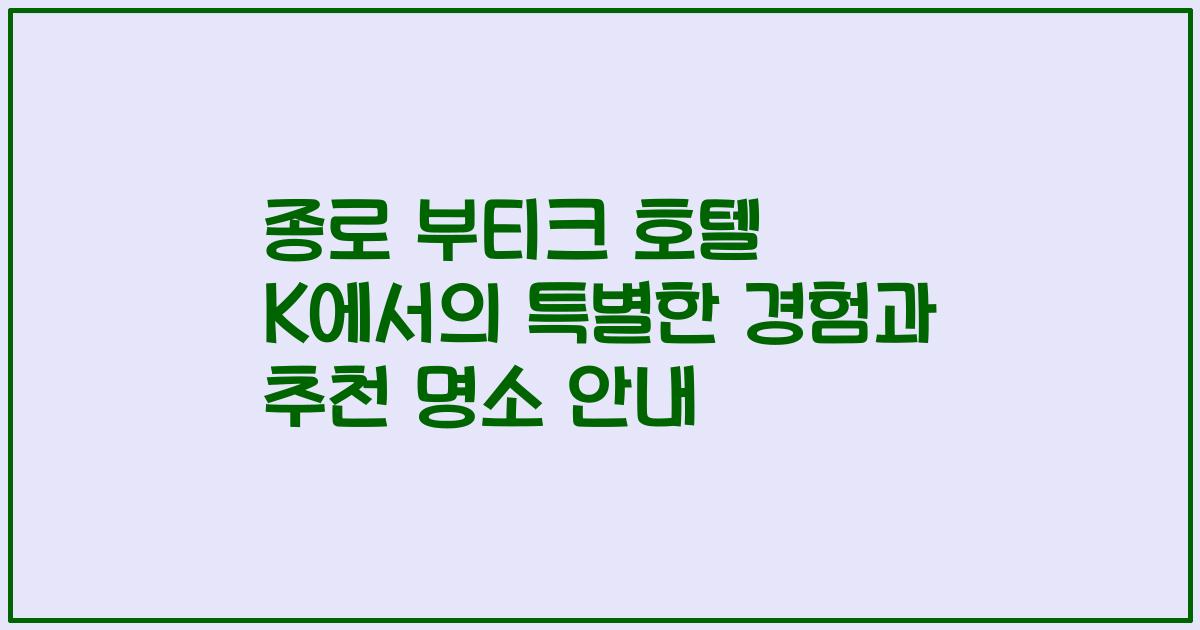 종로 부티크 호텔 K에서의 특별한 경험과 추천 명소 안내
