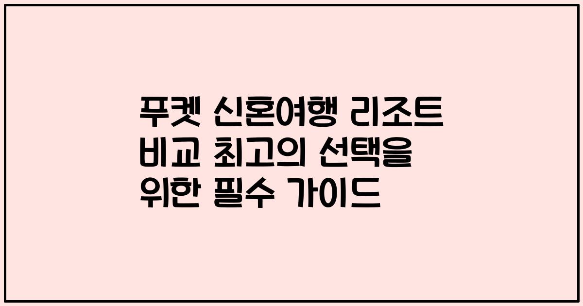 푸켓 신혼여행 리조트 비교 최고의 선택을 위한 필수 가이드