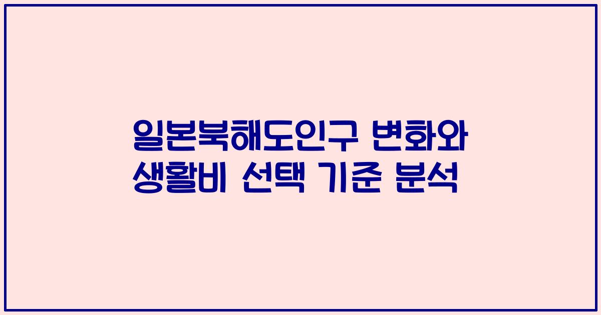 일본북해도인구 변화와 생활비 선택 기준 분석