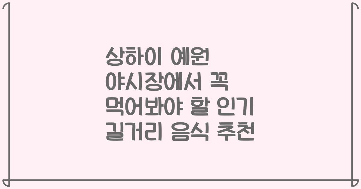 상하이 예원 야시장에서 꼭 먹어봐야 할 인기 길거리 음식 추천