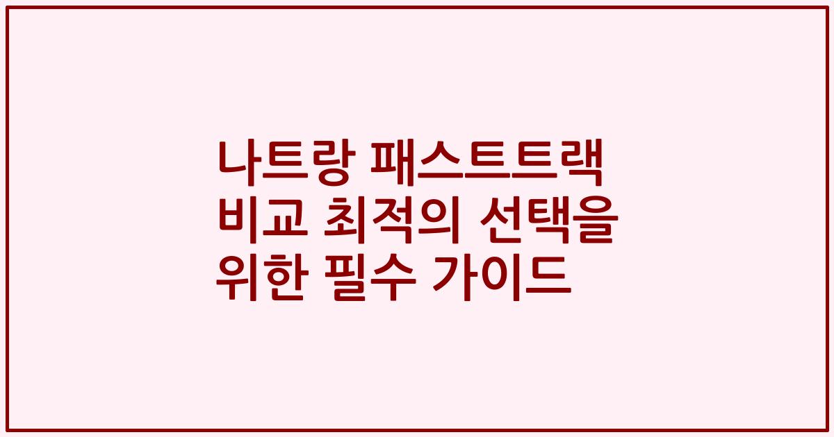나트랑 패스트트랙 비교 최적의 선택을 위한 필수 가이드