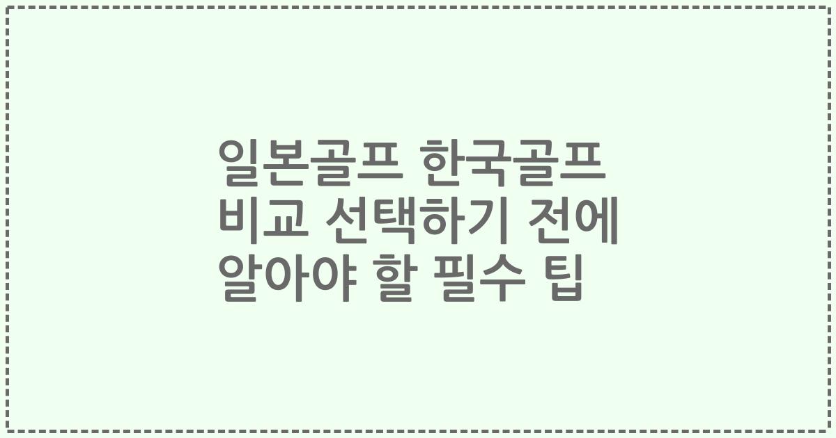 일본골프 한국골프 비교 선택하기 전에 알아야 할 필수 팁