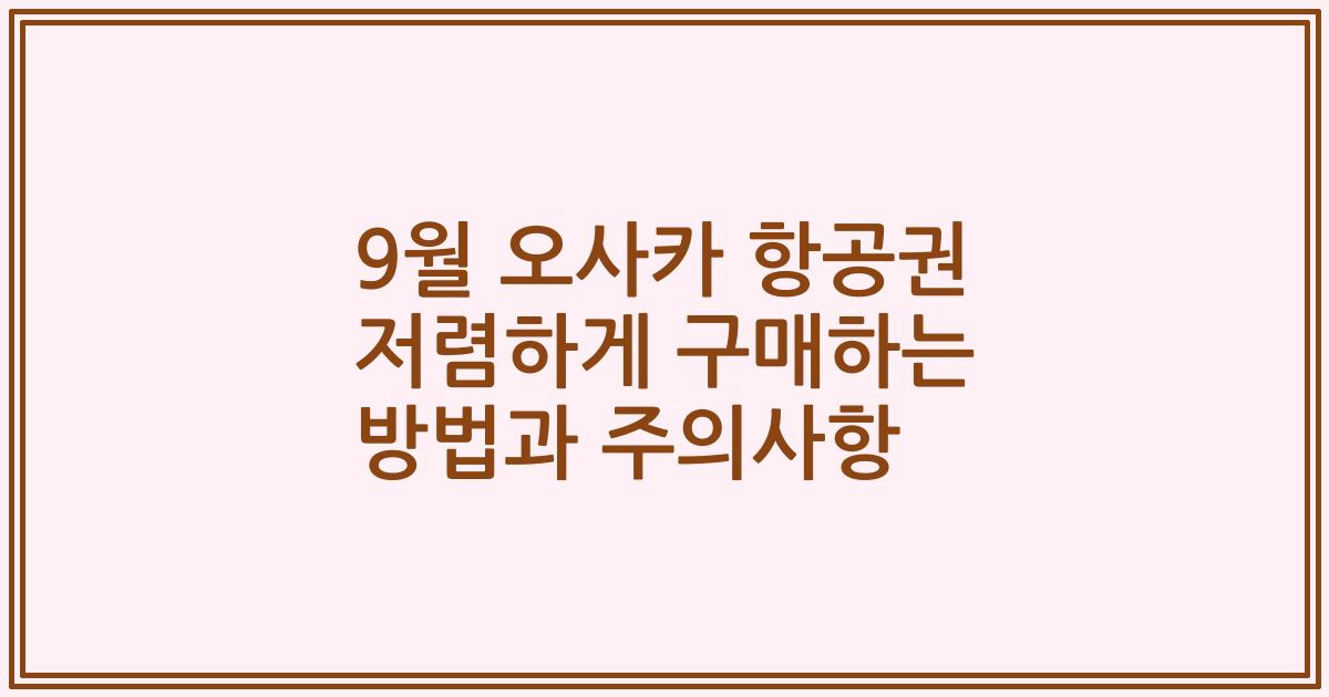 9월 오사카 항공권 저렴하게 구매하는 방법과 주의사항