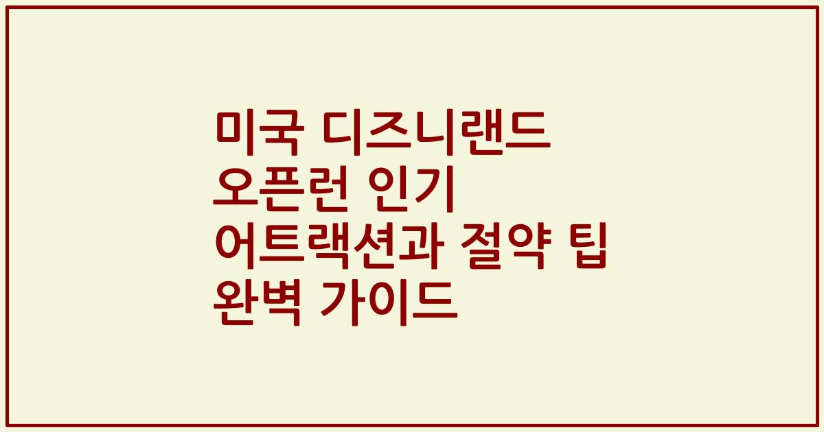 미국 디즈니랜드 오픈런 인기 어트랙션과 절약 팁 완벽 가이드
