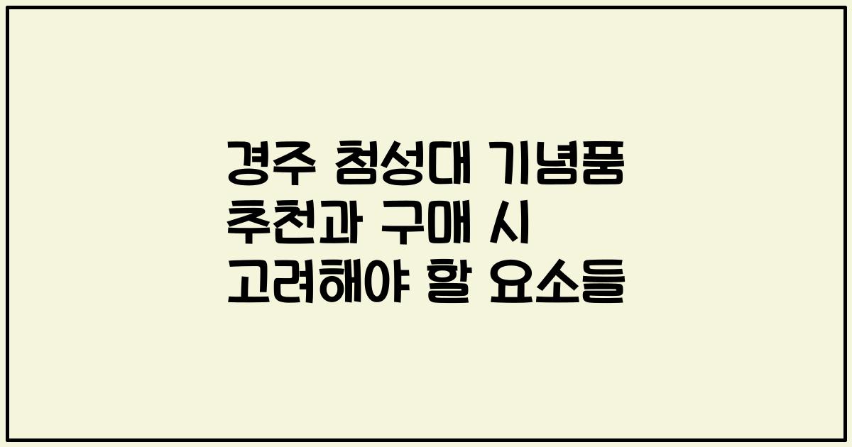 경주 첨성대 기념품 추천과 구매 시 고려해야 할 요소들