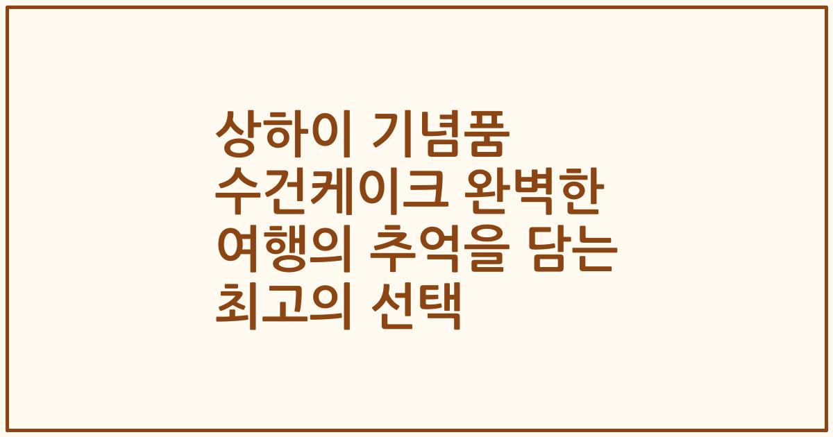 상하이 기념품 수건케이크 완벽한 여행의 추억을 담는 최고의 선택