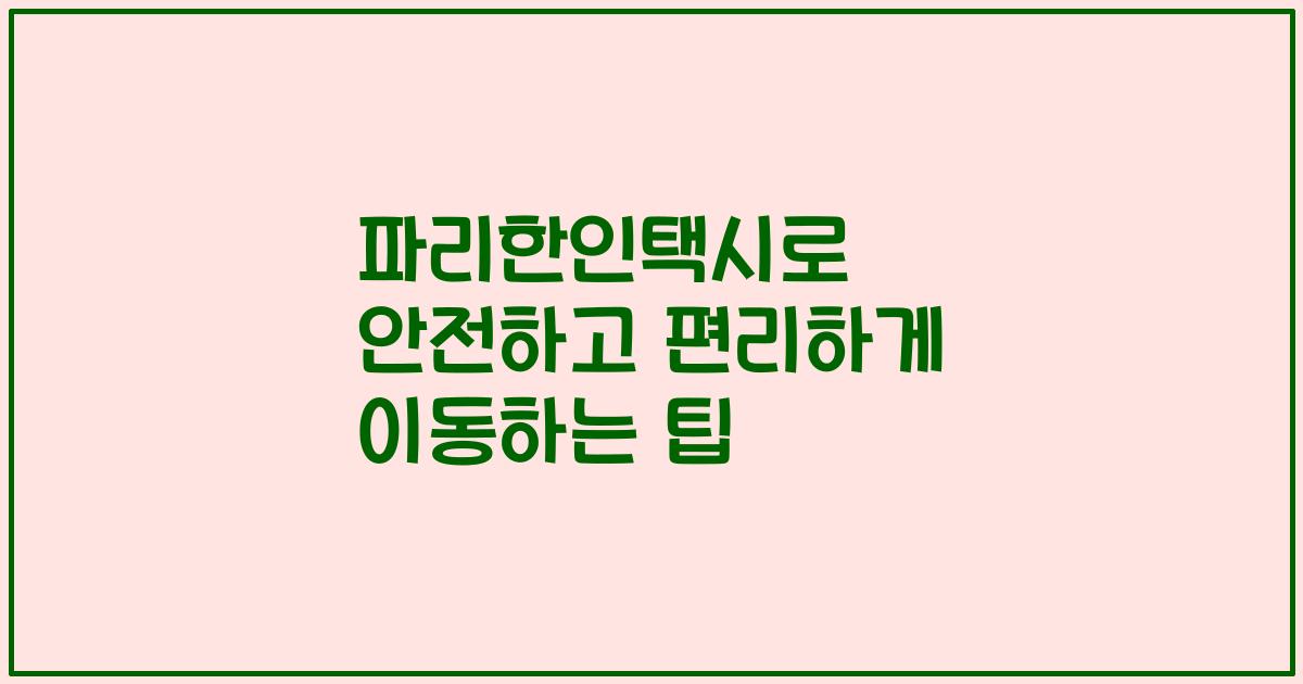 파리한인택시로 안전하고 편리하게 이동하는 팁