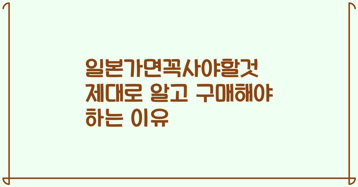 일본가면꼭사야할것 제대로 알고 구매해야 하는 이유