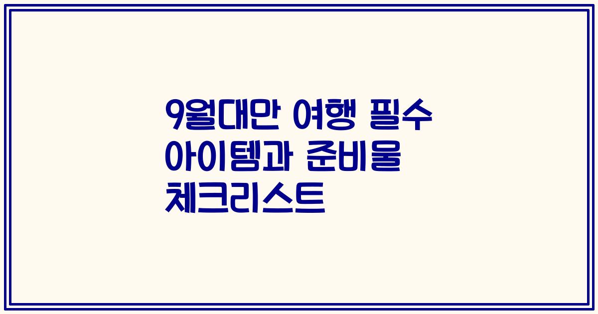 9월대만 여행 필수 아이템과 준비물 체크리스트