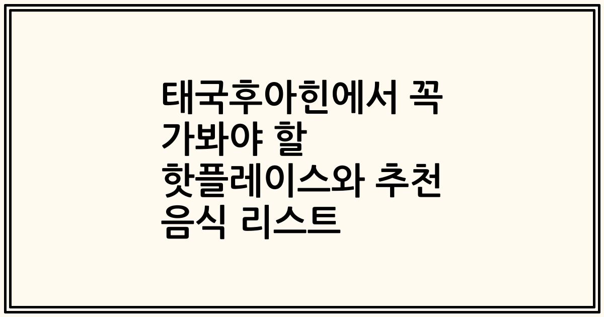 태국후아힌에서 꼭 가봐야 할 핫플레이스와 추천 음식 리스트