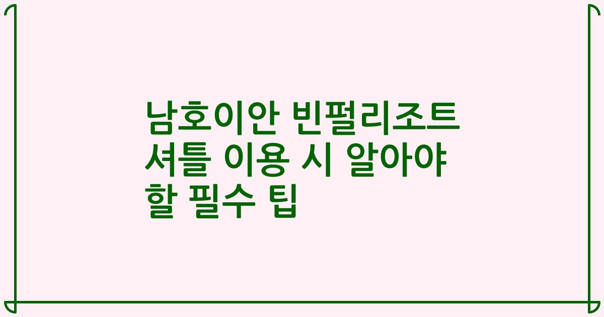 남호이안 빈펄리조트 셔틀 이용 시 알아야 할 필수 팁
