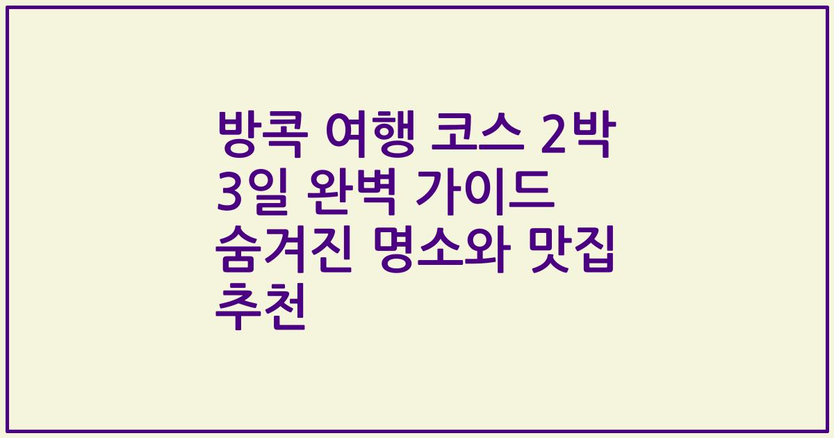 방콕 여행 코스 2박 3일 완벽 가이드 숨겨진 명소와 맛집 추천