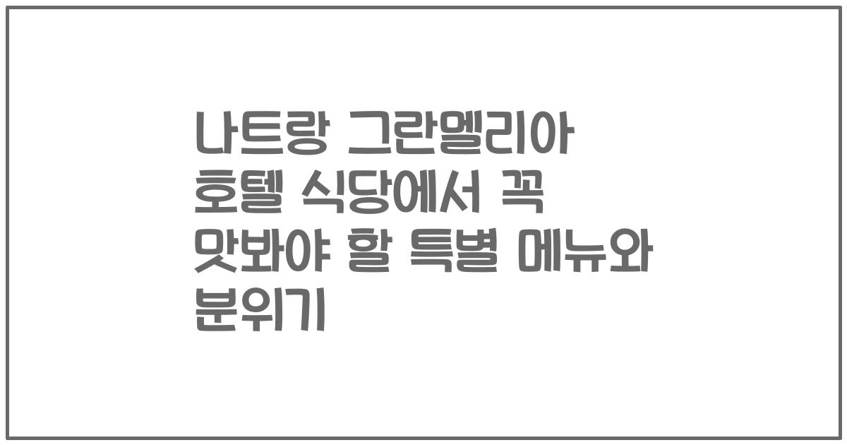 나트랑 그란멜리아 호텔 식당에서 꼭 맛봐야 할 특별 메뉴와 분위기