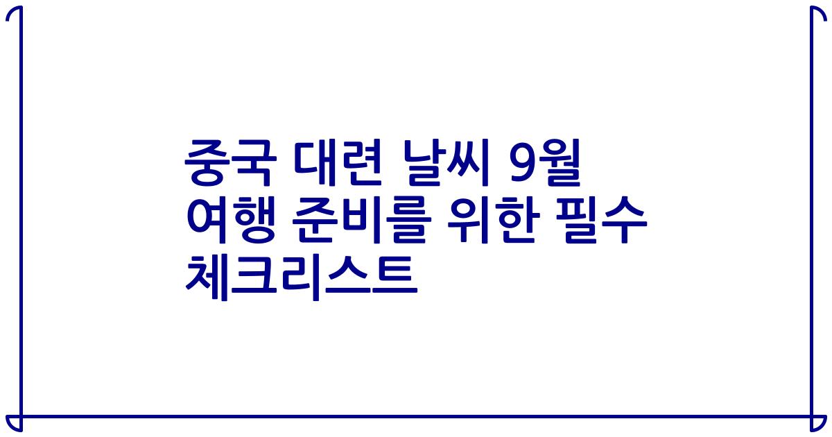 중국 대련 날씨 9월 여행 준비를 위한 필수 체크리스트