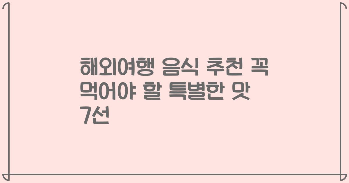 해외여행 음식 추천 꼭 먹어야 할 특별한 맛 7선