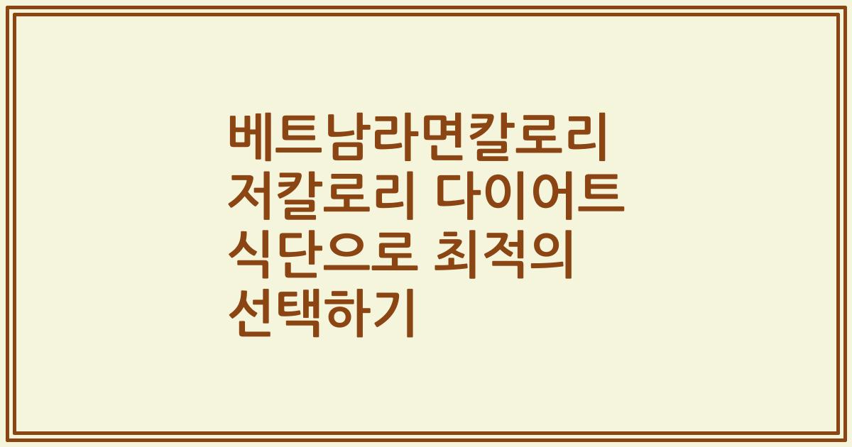 베트남라면칼로리 저칼로리 다이어트 식단으로 최적의 선택하기