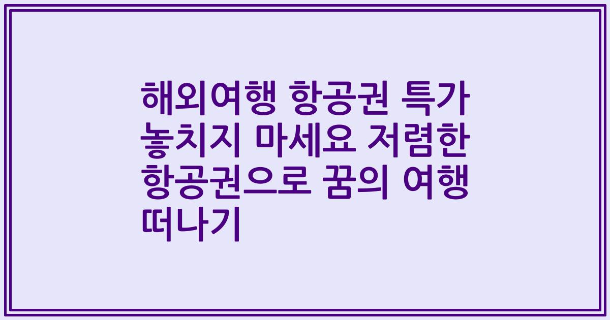 해외여행 항공권 특가 놓치지 마세요 저렴한 항공권으로 꿈의 여행 떠나기