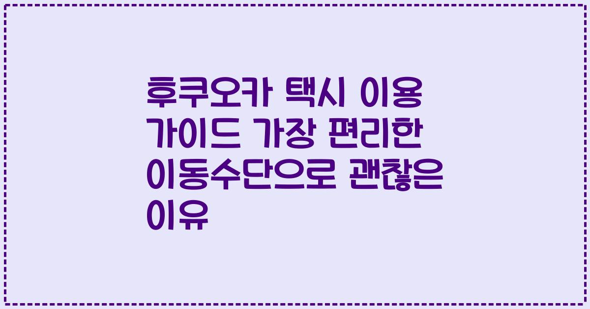 후쿠오카 택시 이용 가이드 가장 편리한 이동수단으로 괜찮은 이유
