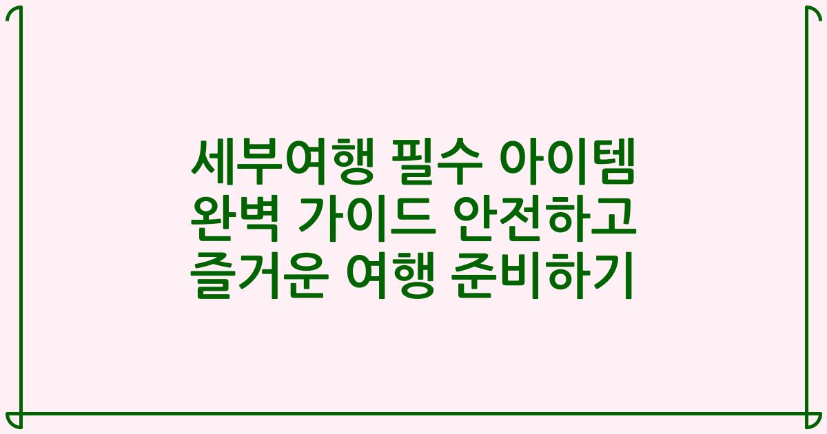 세부여행 필수 아이템 완벽 가이드 안전하고 즐거운 여행 준비하기
