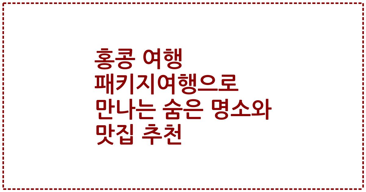 홍콩 여행 패키지여행으로 만나는 숨은 명소와 맛집 추천