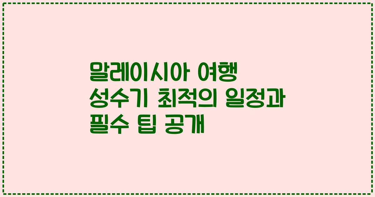 말레이시아 여행 성수기 최적의 일정과 필수 팁 공개