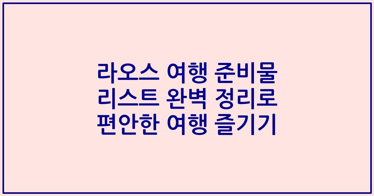 라오스 여행 준비물 리스트 완벽 정리로 편안한 여행 즐기기