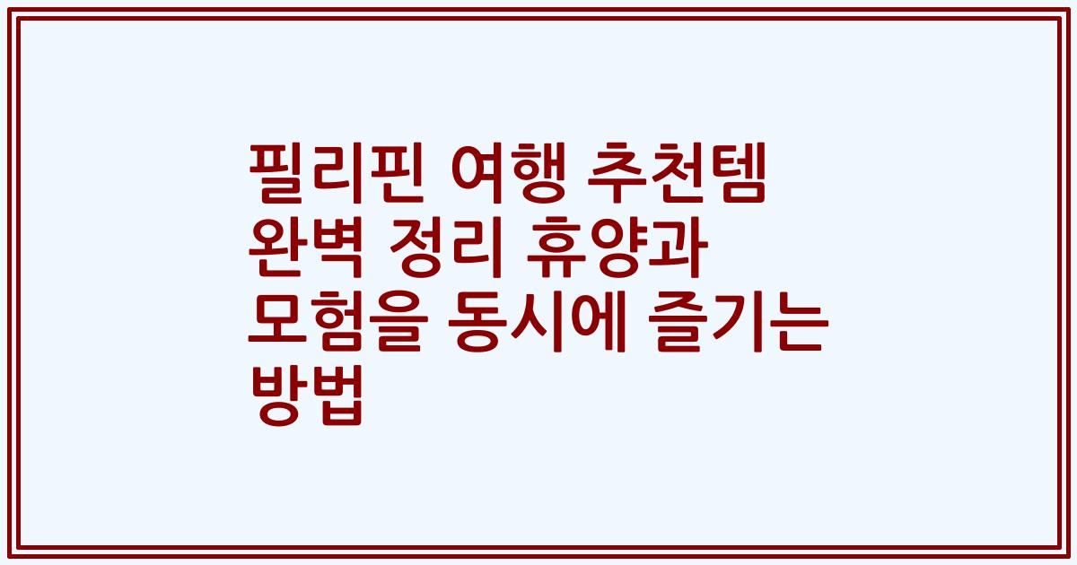 필리핀 여행 추천템 완벽 정리 휴양과 모험을 동시에 즐기는 방법
