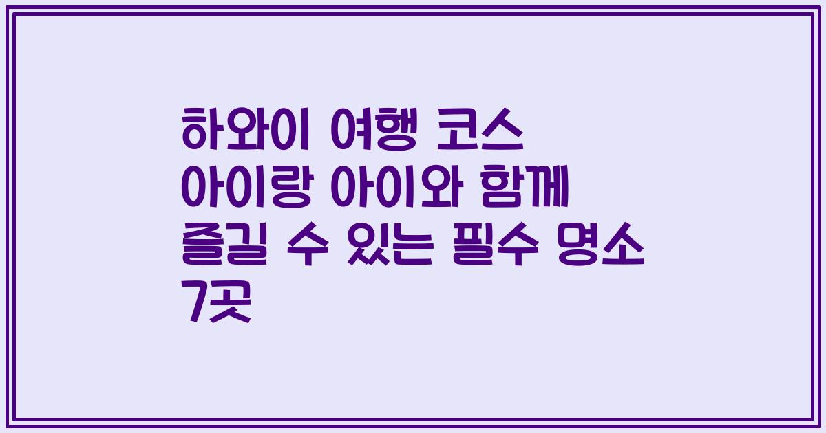 하와이 여행 코스 아이랑 아이와 함께 즐길 수 있는 필수 명소 7곳