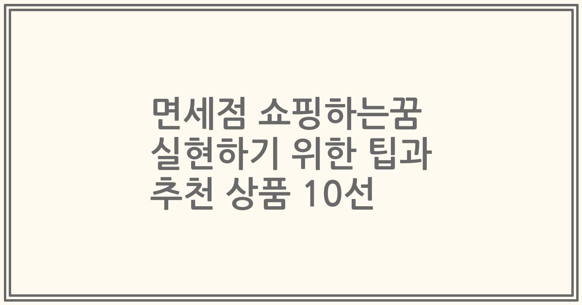 면세점 쇼핑하는꿈 실현하기 위한 팁과 추천 상품 10선