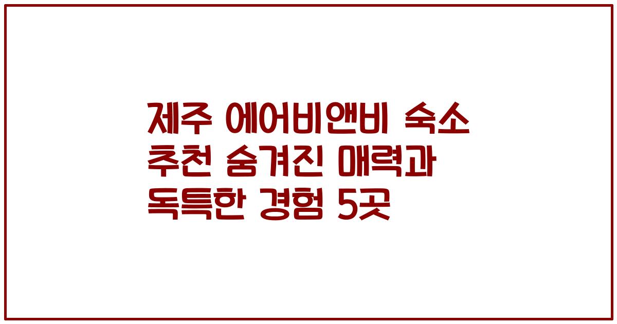 제주 에어비앤비 숙소 추천 숨겨진 매력과 독특한 경험 5곳