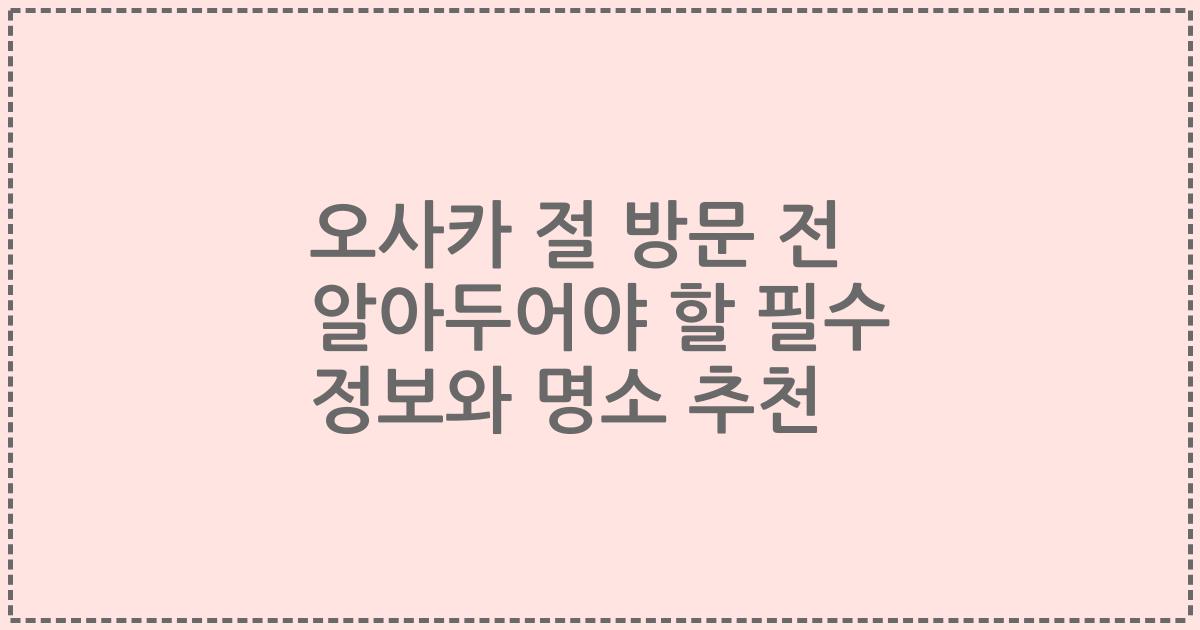 오사카 절 방문 전 알아두어야 할 필수 정보와 명소 추천